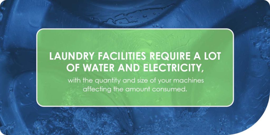 Laundry facilities require a lot of water and electricity, with the quantity and size of your machines affecting the amount consumed.